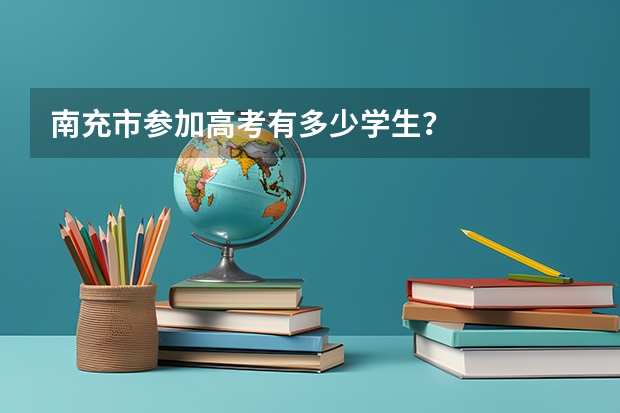 南充市参加高考有多少学生?