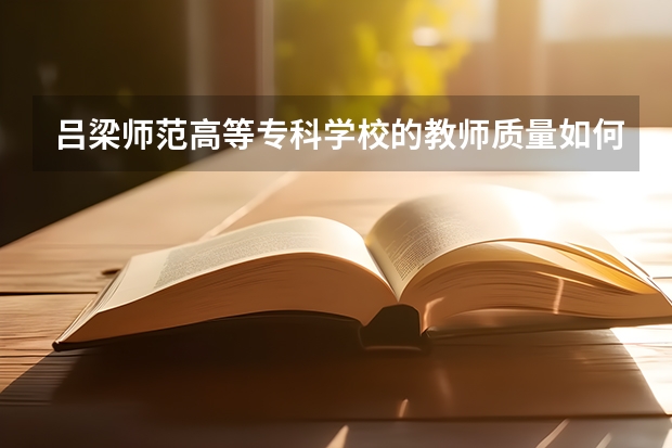 吕梁师范高等专科学校的教师质量如何？