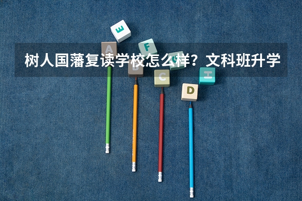 树人国藩复读学校怎么样?文科班升学率如何?是真的存在此情况