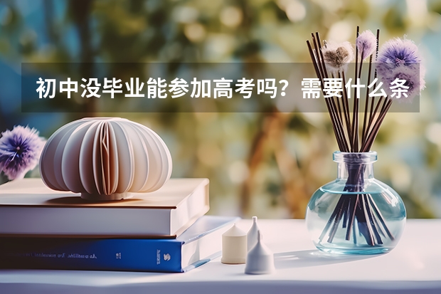 初中没毕业能参加高考吗？需要什么条件呢？
