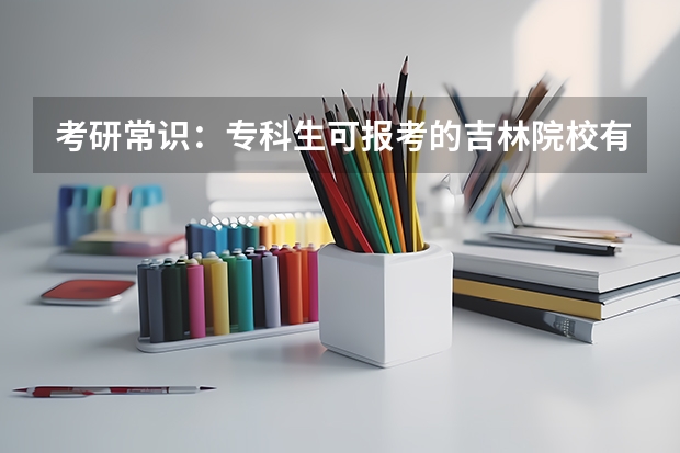 考研常识:专科生可报考的吉林院校有哪些?