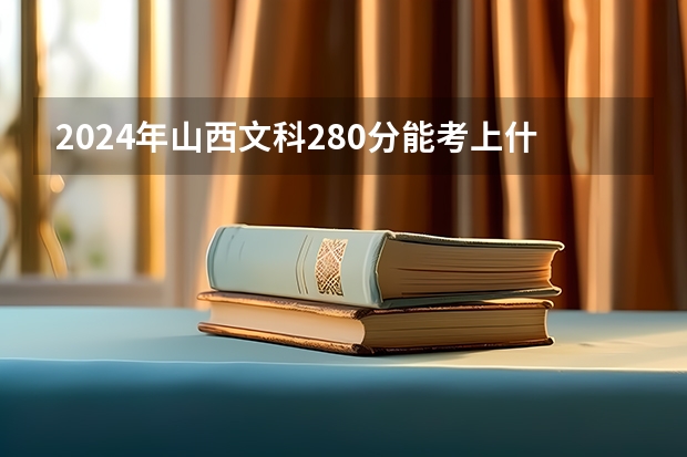 2024年山西文科280分能考上什么大学？