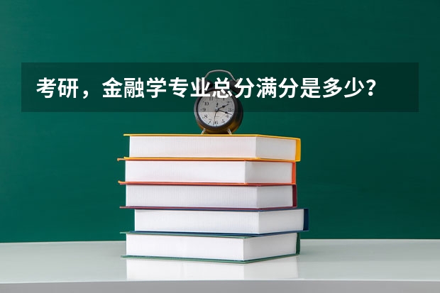 考研,金融学专业总分满分是多少?