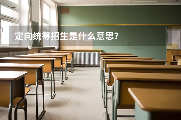 定向统筹招生是什么意思？