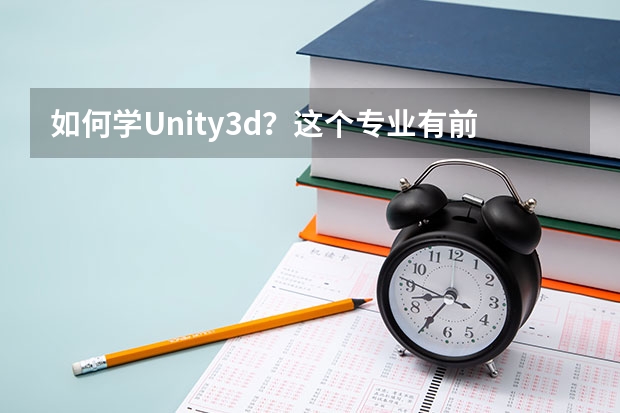 如何学Unity3d?这个专业有前途吗?