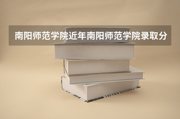 南阳师范学院近年南阳师范学院录取分数线（南阳师范学院录取分数线）