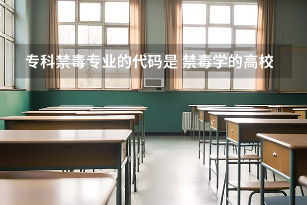 专科禁毒专业的代码是 禁毒学的高校专科设置