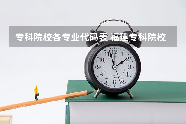 专科院校各专业代码表 福建专科院校的代码及专业代码？ 急求