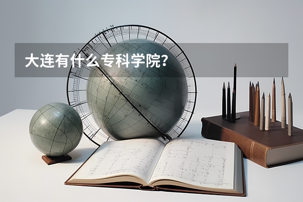 大连有什么专科学院?