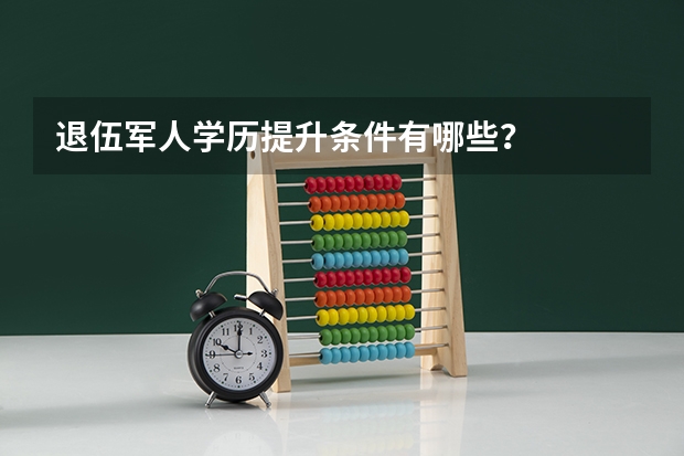 退伍军人学历提升条件有哪些?