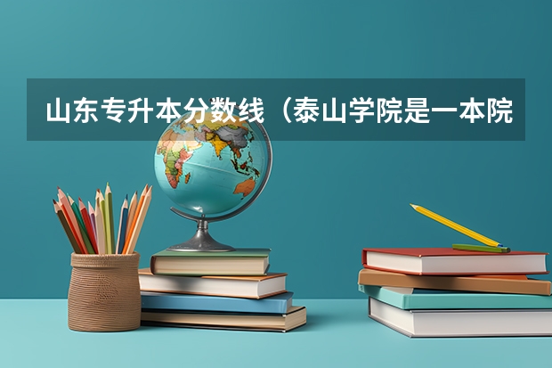 山东专升本分数线（泰山学院是一本院校还是二本？）