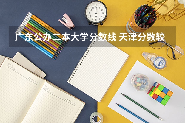 广东公办二本大学分数线 天津分数较低的二本大学