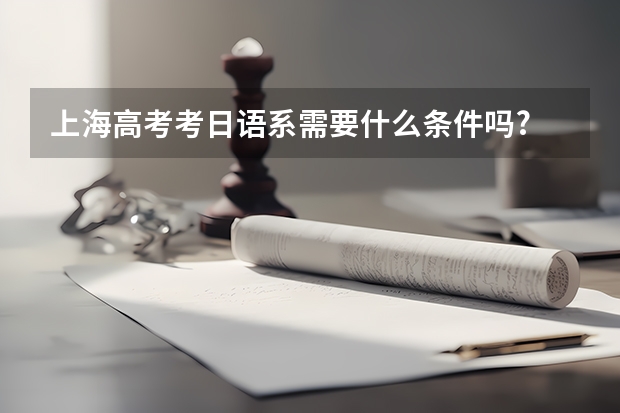 上海高考考日语系需要什么条件吗?