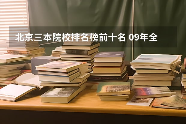 北京三本院校排名榜前十名 09年全国三本院校的排名...还有学费排名..都请大家给我列出来,,万分感谢...