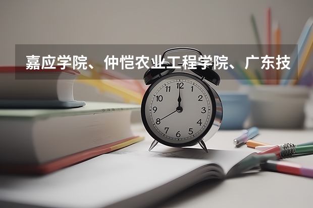 嘉应学院、仲恺农业工程学院、广东技术师范学院,这三件学院怎么样?