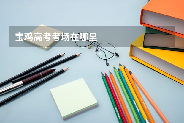 宝鸡高考考场在哪里