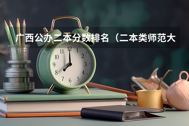 广西公办二本分数排名（二本类师范大学排名及分数线）