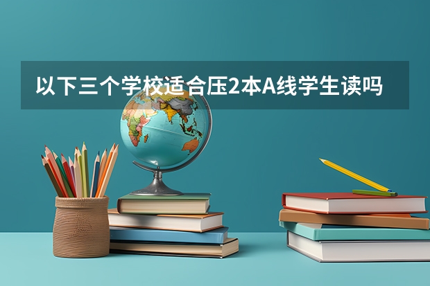 以下三个学校适合压2本A线学生读吗?