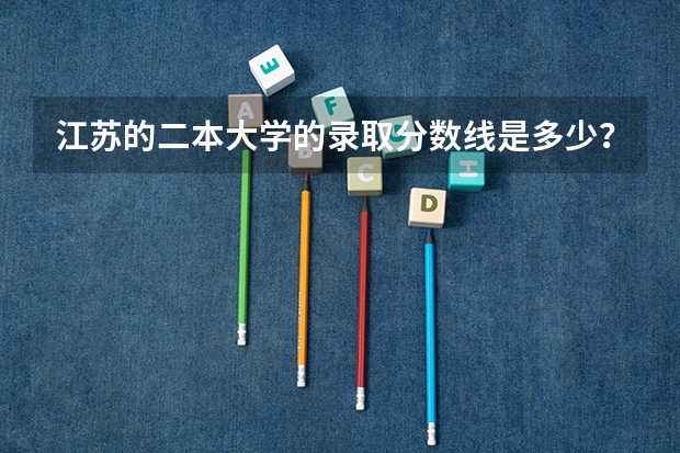 江苏的二本大学的录取分数线是多少？