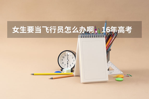 女生要当飞行员怎么办啊,16年高考
