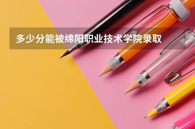 多少分能被绵阳职业技术学院录取