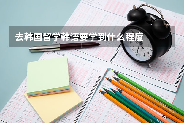 去韩国留学韩语要学到什么程度