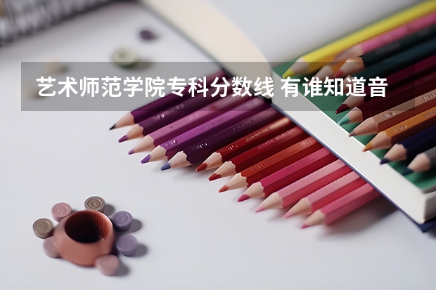 艺术师范学院专科分数线 有谁知道音乐学院的分数线？