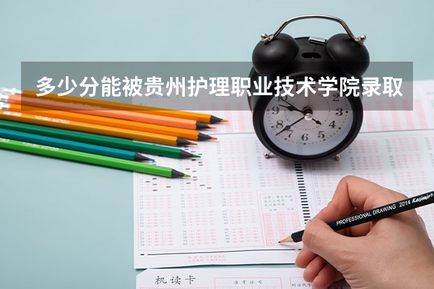 多少分能被贵州护理职业技术学院录取
