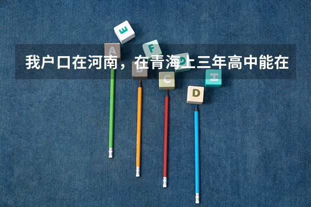 我户口在河南，在青海上三年高中能在青海参加高考吗？