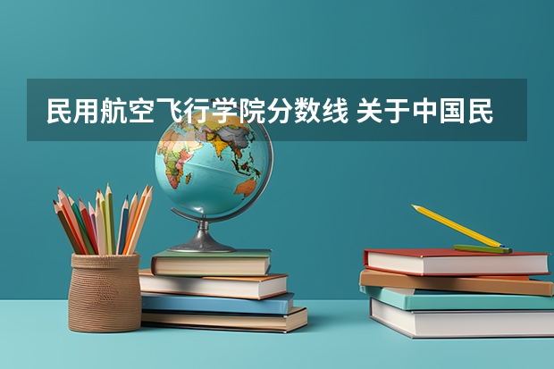 民用航空飞行学院分数线 关于中国民航大学飞行学院的历年录取分数线