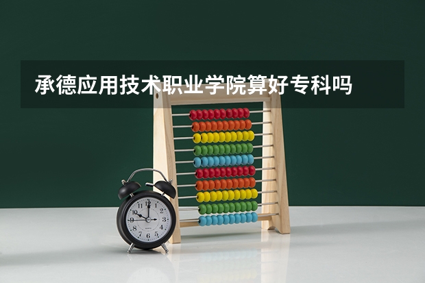 承德应用技术职业学院算好专科吗