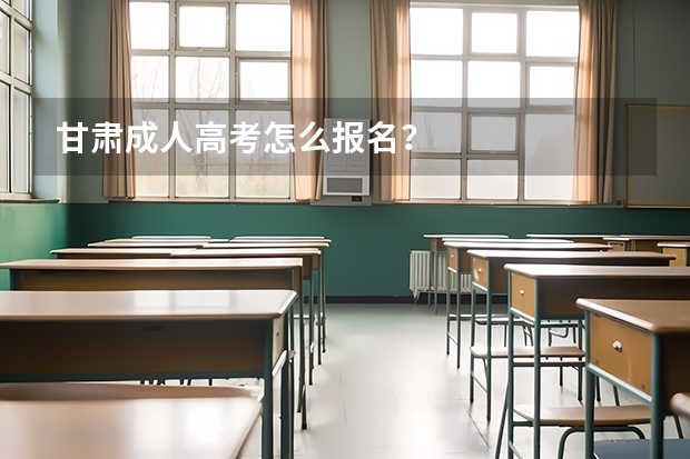 甘肃成人高考怎么报名?