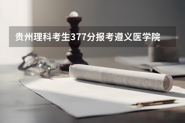 贵州理科考生377分报考遵义医学院专科护理专用有戏吗？