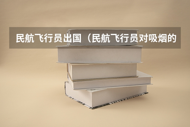 民航飞行员出国(民航飞行员对吸烟的要求)