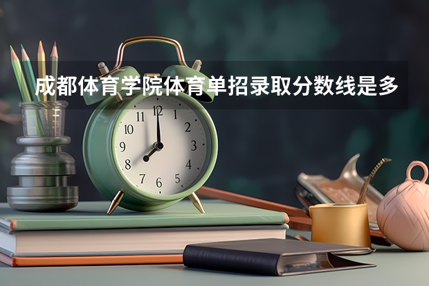 成都体育学院体育单招录取分数线是多少？