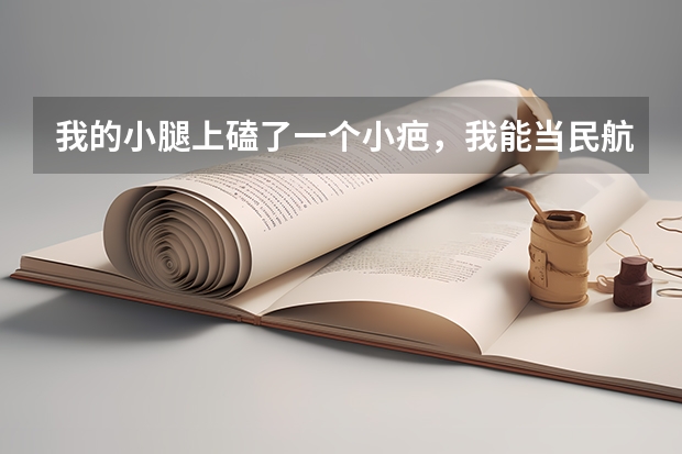 我的小腿上磕了一个小疤，我能当民航飞行员吗？那怎么才能到民航当飞行员啊?