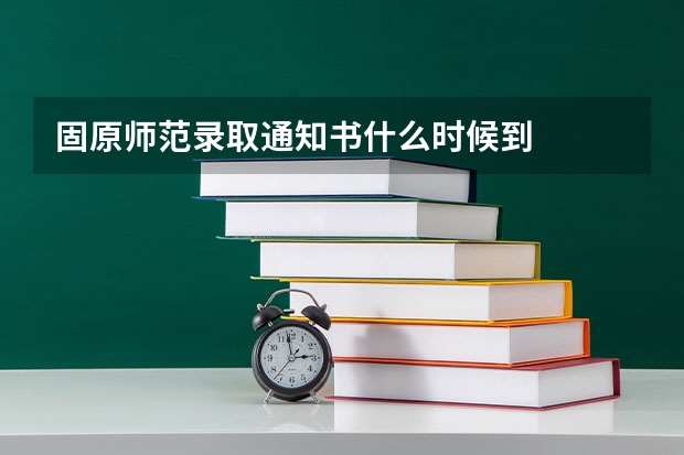 固原师范录取通知书什么时候到