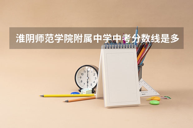 淮阴师范学院附属中学中考分数线是多少