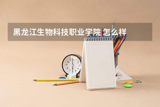黑龙江生物科技职业学院 怎么样