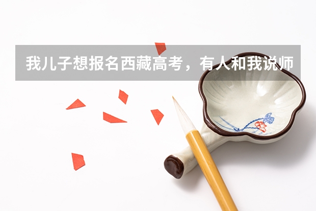 我儿子想报名西藏高考,有人和我说师指道可以报,那报完之后我要把他送到西藏读书吗?