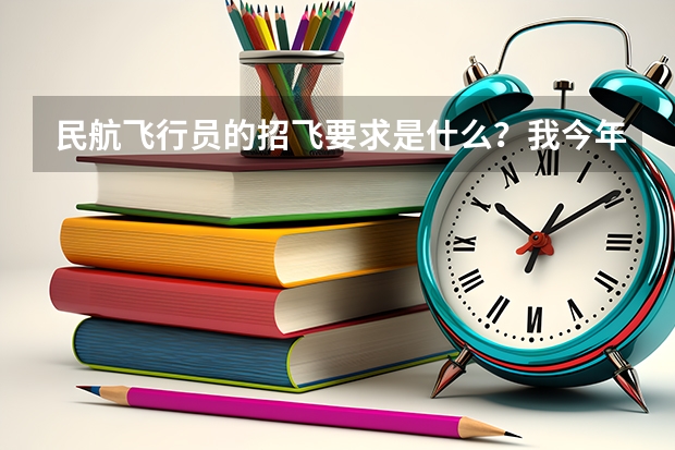 民航飞行员的招飞要求是什么？我今年20 对飞行有很强烈的愿望 可是我 身高167 体