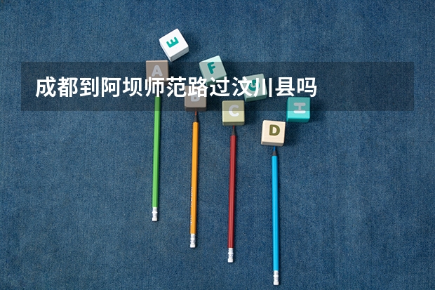 成都到阿坝师范路过汶川县吗