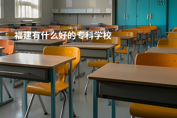 福建有什么好的专科学校