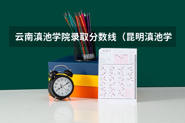 云南滇池学院录取分数线（昆明滇池学院专科分数线）
