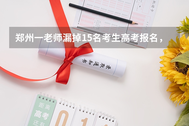 郑州一老师漏掉15名考生高考报名，此事还有补救的办法吗？