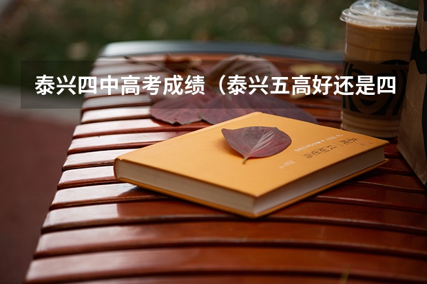泰兴四中高考成绩（泰兴五高好还是四高好）