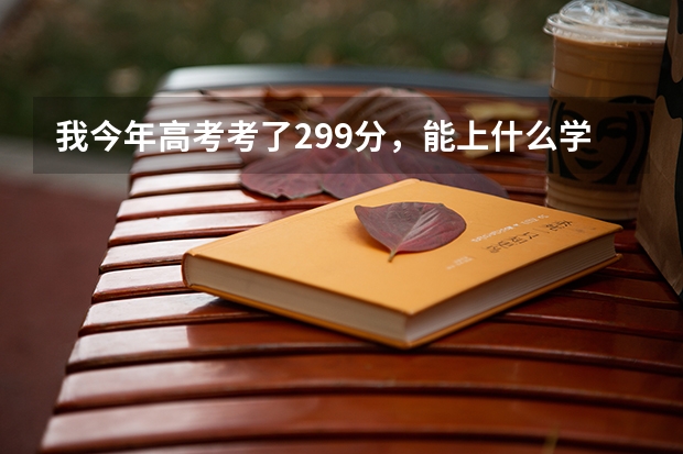 我今年高考考了299分,能上什么学校?最好是大专
