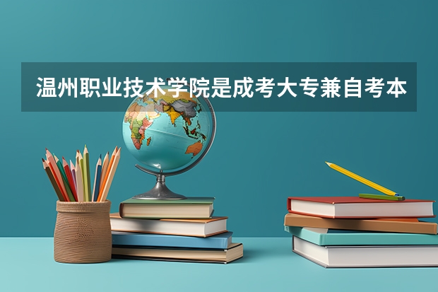 温州职业技术学院是成考大专兼自考本科吗?