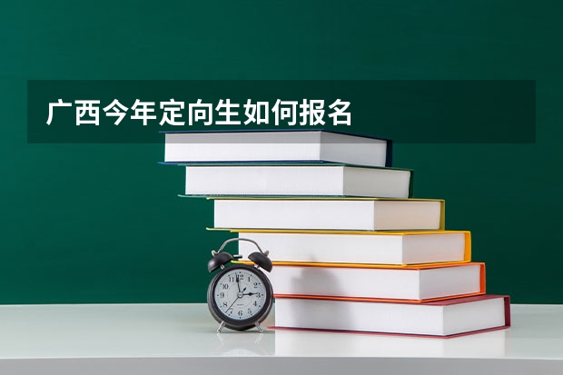 广西今年定向生如何报名
