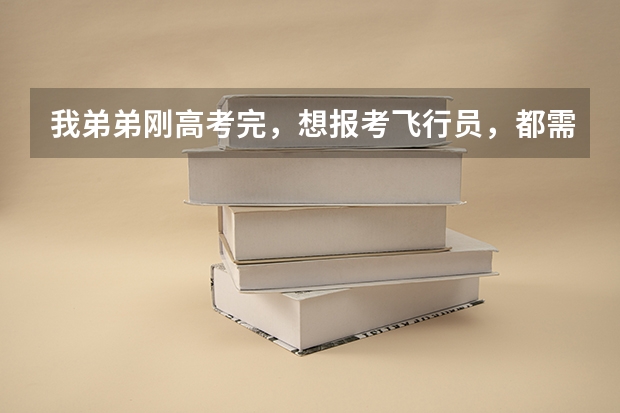 我弟弟刚高考完,想报考飞行员,都需要什么。